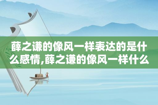 薛之谦的像风一样表达的是什么感情,薛之谦的像风一样什么意思