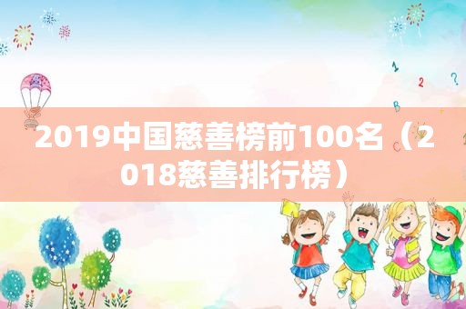 2019中国慈善榜前100名（2018慈善排行榜）