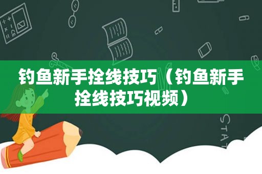 钓鱼新手拴线技巧（钓鱼新手拴线技巧视频）