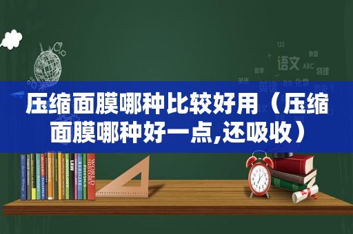 压缩面膜哪种比较好用（压缩面膜哪种好一点,还吸收）