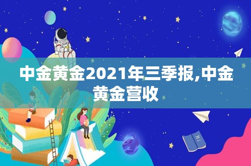 中金黄金2021年三季报,中金黄金营收