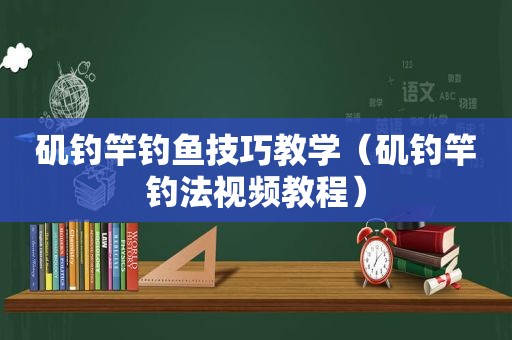 矶钓竿钓鱼技巧教学（矶钓竿钓法视频教程）