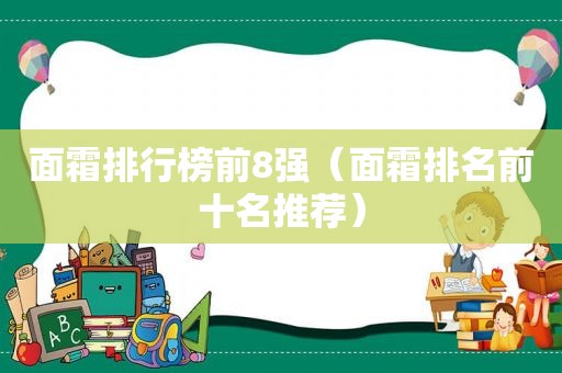 面霜排行榜前8强（面霜排名前十名推荐）