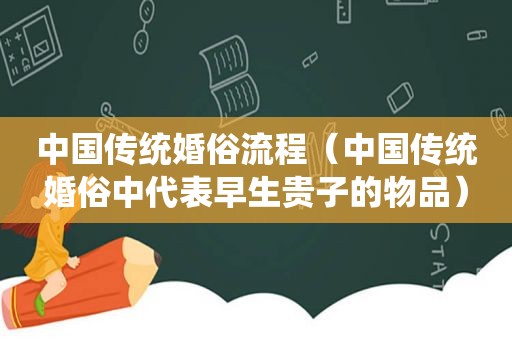 中国传统婚俗流程（中国传统婚俗中代表早生贵子的物品）