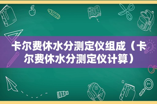 卡尔费休水分测定仪组成（卡尔费休水分测定仪计算）