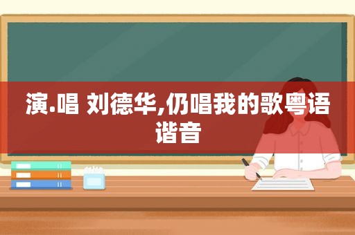 演.唱 刘德华,仍唱我的歌粤语谐音