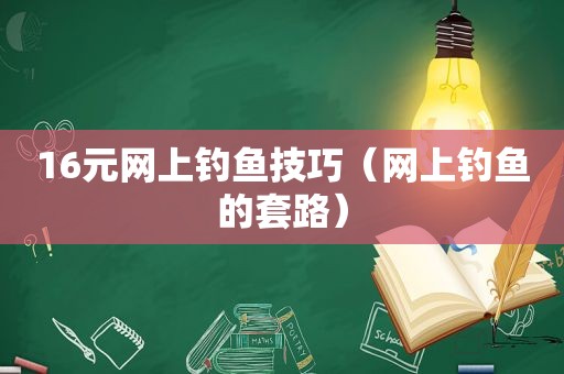 16元网上钓鱼技巧（网上钓鱼的套路）