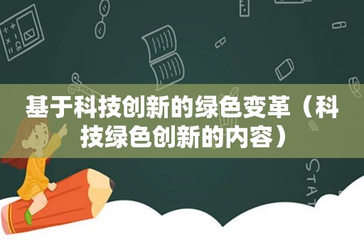 基于科技创新的绿色变革（科技绿色创新的内容）