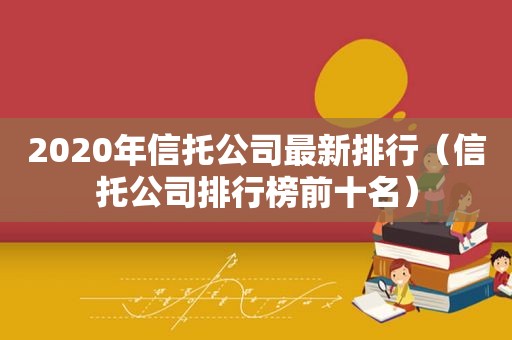 2020年信托公司最新排行（信托公司排行榜前十名）