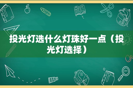 投光灯选什么灯珠好一点（投光灯选择）