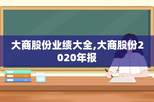 大商股份业绩大全,大商股份2020年报