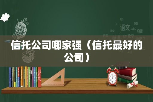 信托公司哪家强（信托最好的公司）