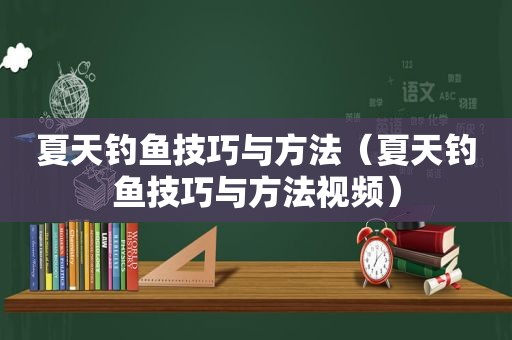 夏天钓鱼技巧与方法（夏天钓鱼技巧与方法视频）