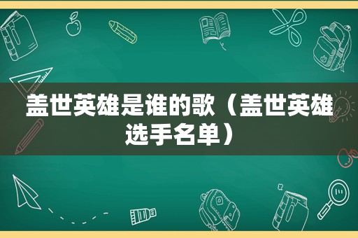 盖世英雄是谁的歌（盖世英雄选手名单）