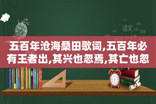 五百年沧海桑田歌词,五百年必有王者出,其兴也忽焉,其亡也忽焉是什么意思