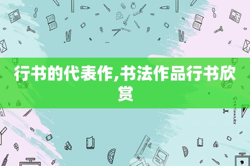 行书的代表作,书法作品行书欣赏