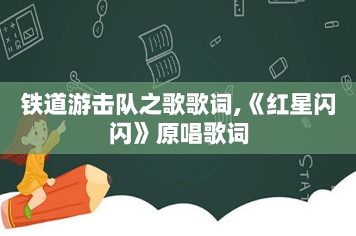 铁道游击队之歌歌词,《红星闪闪》原唱歌词