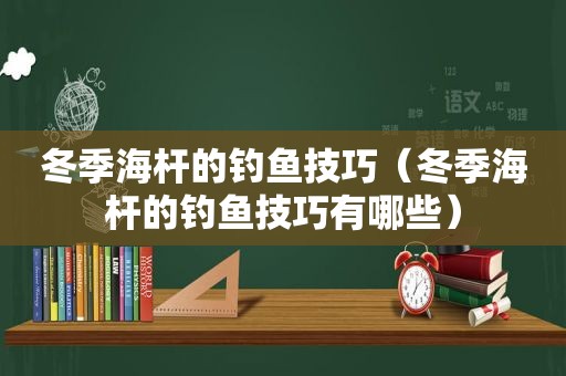 冬季海杆的钓鱼技巧（冬季海杆的钓鱼技巧有哪些）