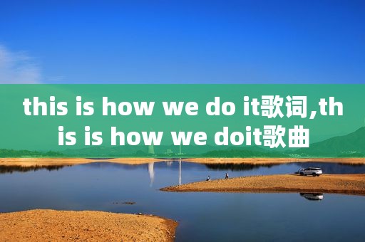 this is how we do it歌词,this is how we doit歌曲