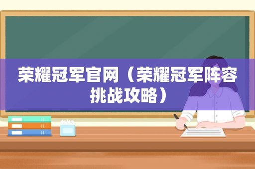 荣耀冠军官网（荣耀冠军阵容挑战攻略）