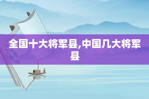 全国十大将军县,中国几大将军县