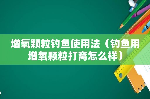 增氧颗粒钓鱼使用法（钓鱼用增氧颗粒打窝怎么样）