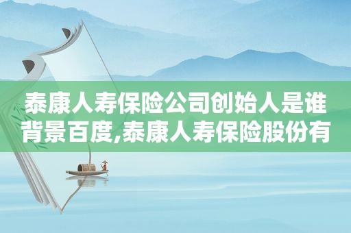 泰康人寿保险公司创始人是谁背景百度,泰康人寿保险股份有限公司成立于