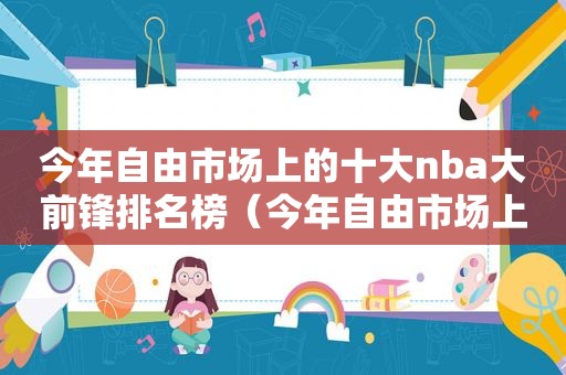 今年自由市场上的十大nba大前锋排名榜（今年自由市场上的十大nba大前锋排名第几）