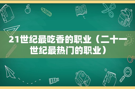 21世纪最吃香的职业（二十一世纪最热门的职业）