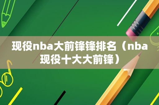 现役nba大前锋锋排名（nba现役十大大前锋）