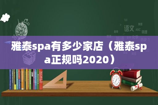 雅泰spa有多少家店（雅泰spa正规吗2020）