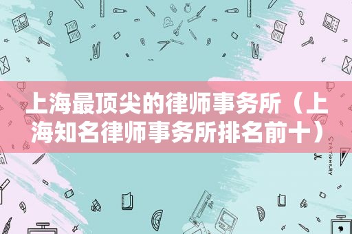 上海最顶尖的律师事务所（上海知名律师事务所排名前十）