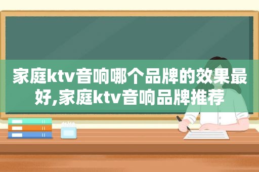 家庭ktv音响哪个品牌的效果最好,家庭ktv音响品牌推荐