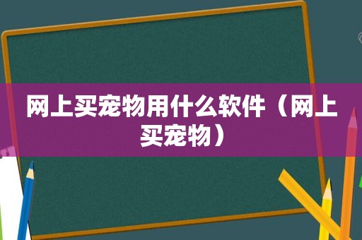 网上买宠物用什么软件（网上买宠物）