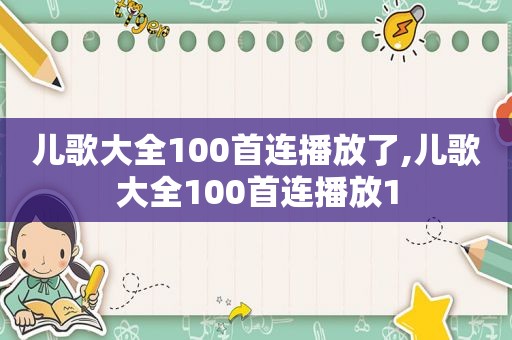 儿歌大全100首连播放了,儿歌大全100首连播放1