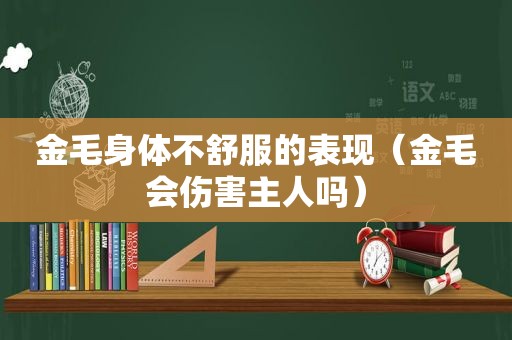 金毛身体不舒服的表现（金毛会伤害主人吗）