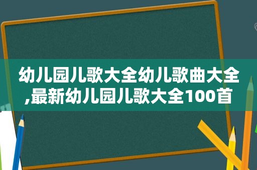 幼儿园儿歌大全幼儿歌曲大全,最新幼儿园儿歌大全100首