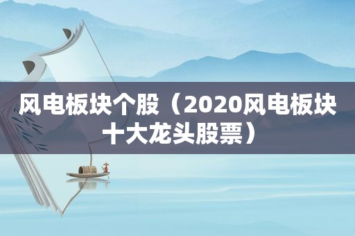 风电板块个股（2020风电板块十大龙头股票）