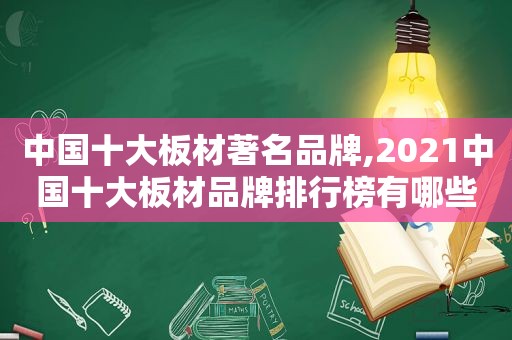 中国十大板材著名品牌,2021中国十大板材品牌排行榜有哪些