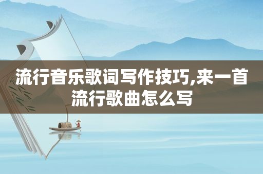 流行音乐歌词写作技巧,来一首流行歌曲怎么写