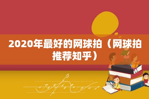 2020年最好的网球拍（网球拍推荐知乎）