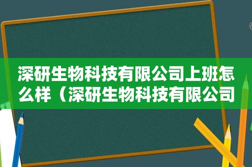 深研生物科技有限公司上班怎么样（深研生物科技有限公司 融资）