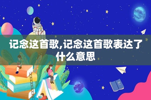 记念这首歌,记念这首歌表达了什么意思