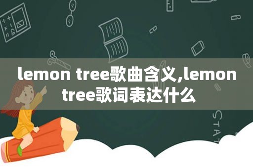 lemon tree歌曲含义,lemon tree歌词表达什么