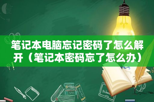 笔记本电脑忘记密码了怎么解开（笔记本密码忘了怎么办）