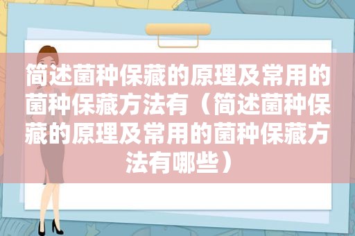 简述菌种保藏的原理及常用的菌种保藏方法有（简述菌种保藏的原理及常用的菌种保藏方法有哪些）