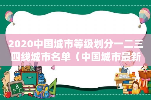 2020中国城市等级划分一二三四线城市名单（中国城市最新排名(一线,二线,三线城市名单)2019年）