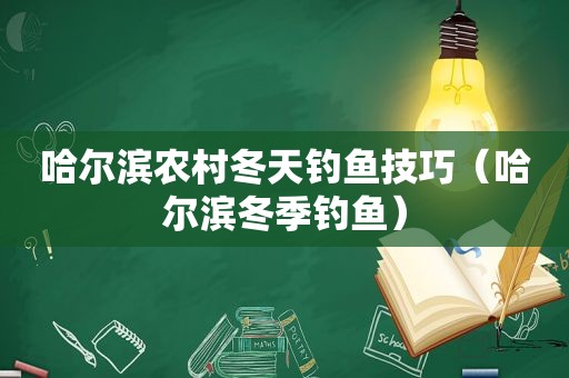 哈尔滨农村冬天钓鱼技巧（哈尔滨冬季钓鱼）