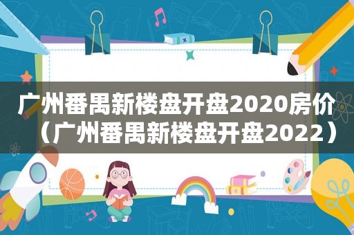 广州番禺新楼盘开盘2020房价（广州番禺新楼盘开盘2022）