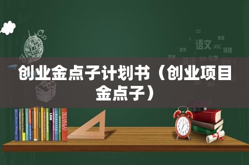 创业金点子计划书（创业项目金点子）